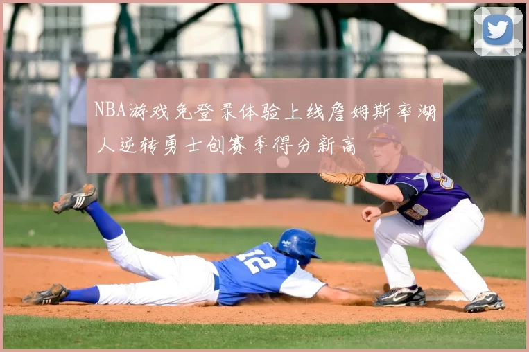 NBA游戏免登录体验上线詹姆斯率湖人逆转勇士创赛季得分新高