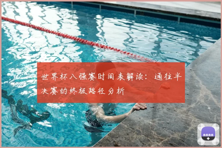 世界杯八强赛时间表解读:通往半决赛的终极路径分析