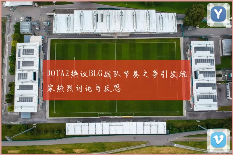 DOTA2热议BLG战队节奏之争引发玩家热烈讨论与反思