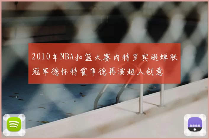 2010年NBA扣篮大赛内特罗宾逊蝉联冠军德怀特霍华德再演超人创意