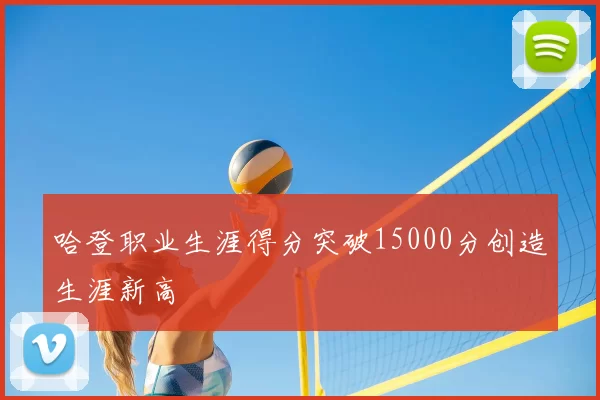 哈登职业生涯得分突破15000分创造生涯新高
