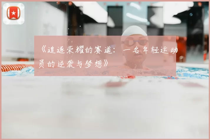 《追逐荣耀的赛道:一名年轻运动员的逆袭与梦想》