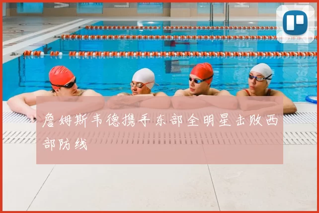 詹姆斯韦德携手东部全明星击败西部防线