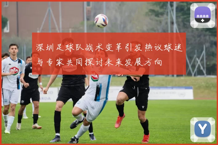 深圳足球队战术变革引发热议球迷与专家共同探讨未来发展方向