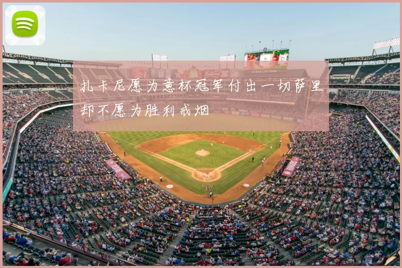 扎卡尼愿为意杯冠军付出一切萨里却不愿为胜利戒烟