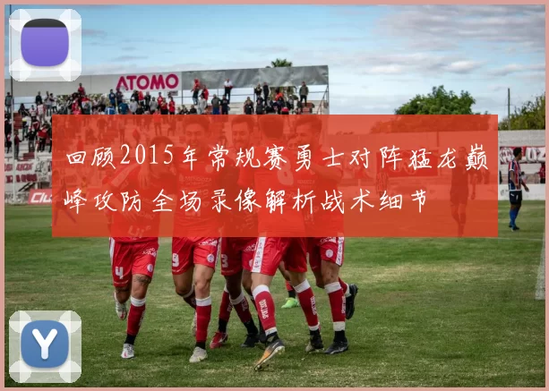 回顾2015年常规赛勇士对阵猛龙巅峰攻防全场录像解析战术细节