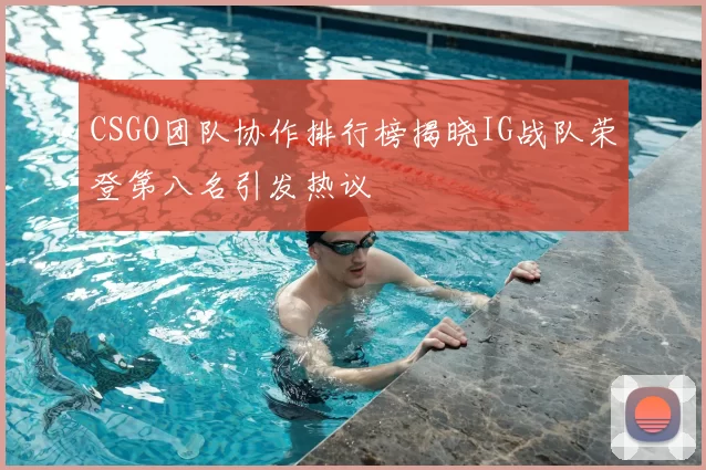 CSGO团队协作排行榜揭晓IG战队荣登第八名引发热议