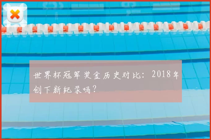 世界杯冠军奖金历史对比：2018年创下新纪录吗？