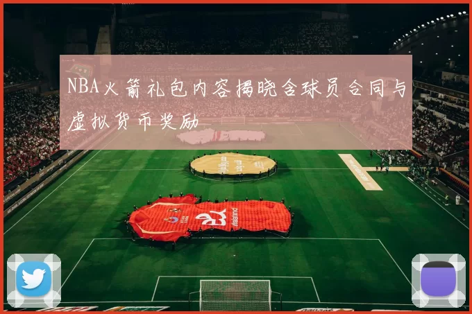 NBA火箭礼包内容揭晓含球员合同与虚拟货币奖励