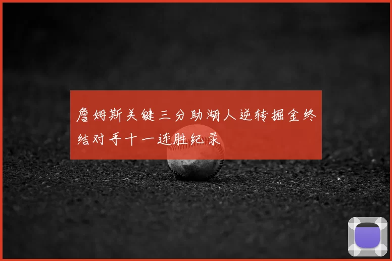 詹姆斯关键三分助湖人逆转掘金终结对手十一连胜纪录
