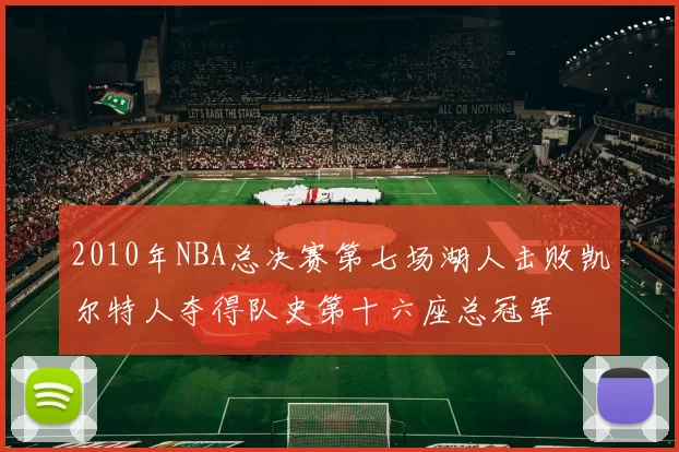 2010年NBA总决赛第七场湖人击败凯尔特人夺得队史第十六座总冠军