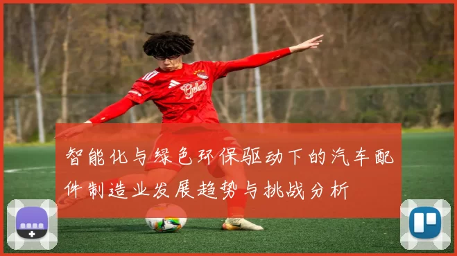 智能化与绿色环保驱动下的汽车配件制造业发展趋势与挑战分析