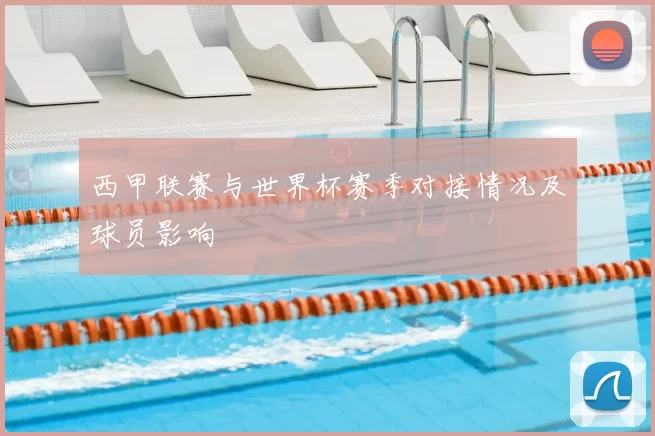 西甲联赛与世界杯赛季对接情况及球员影响