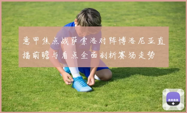 意甲焦点战萨索洛对阵博洛尼亚直播前瞻与看点全面剖析赛场走势