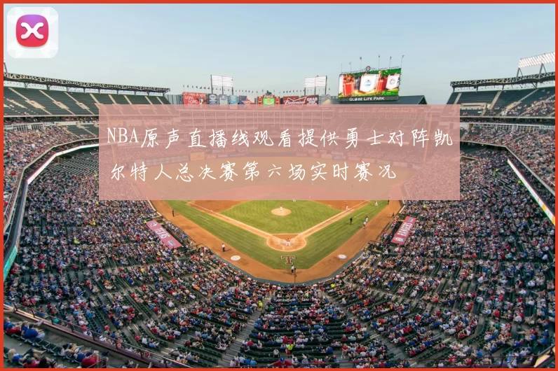 NBA原声直播线观看提供勇士对阵凯尔特人总决赛第六场实时赛况
