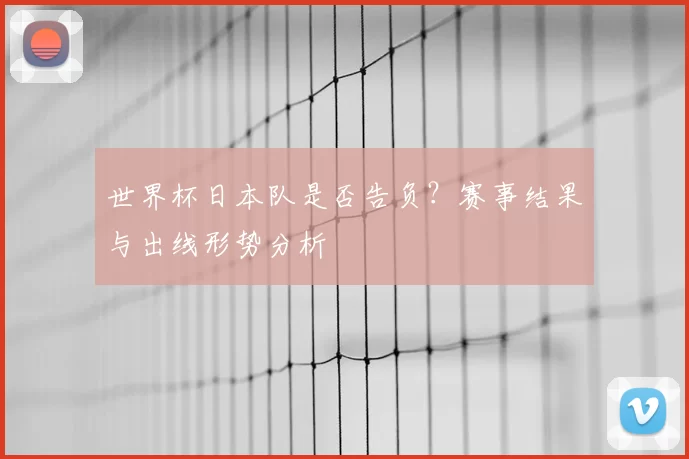 世界杯日本队是否告负?赛事结果与出线形势分析