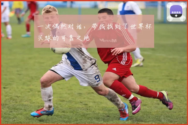 一次偶然对话,带我找到了世界杯买球的可靠之地