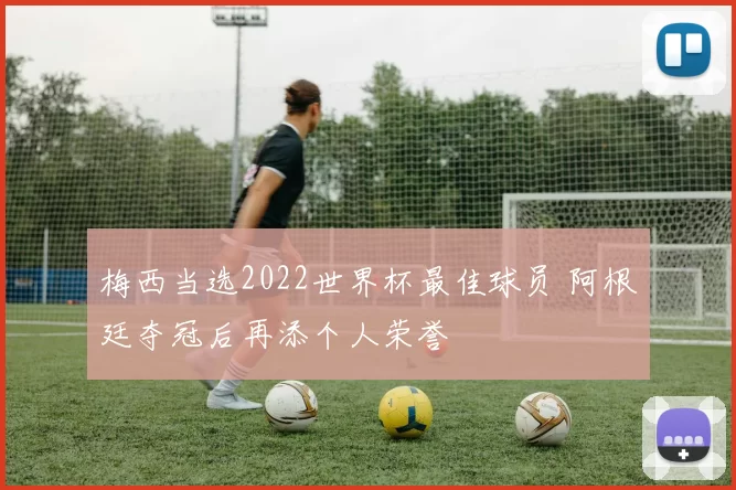 梅西当选2022世界杯最佳球员 阿根廷夺冠后再添个人荣誉
