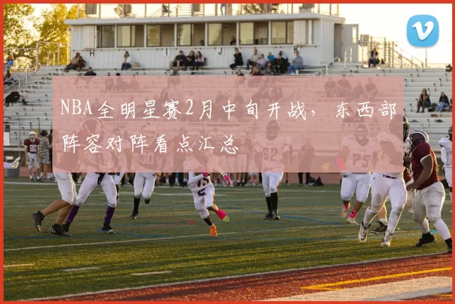 NBA全明星赛2月中旬开战，东西部阵容对阵看点汇总
