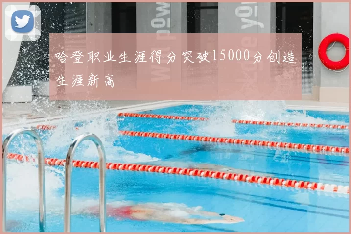 哈登职业生涯得分突破15000分创造生涯新高