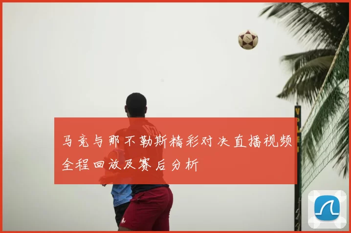 马竞与那不勒斯精彩对决直播视频全程回放及赛后分析