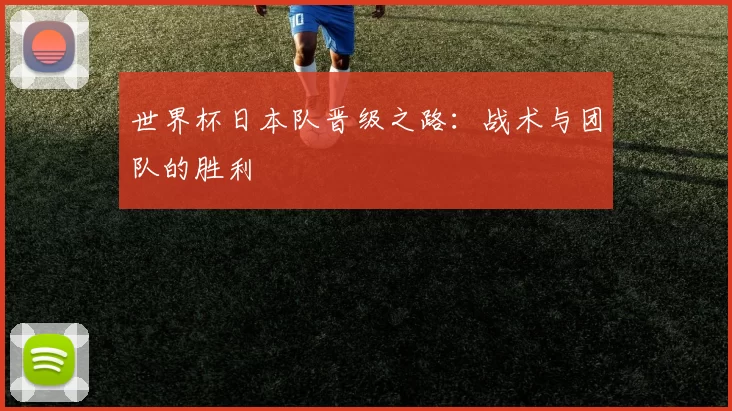 世界杯日本队晋级之路:战术与团队的胜利