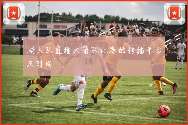 湖人队直播火箭队比赛的转播平台及时间