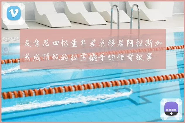 麦肯尼回忆童年差点移居阿拉斯加或成顶级狗拉雪橇手的传奇故事