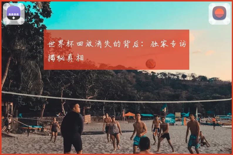 世界杯回放消失的背后：独家专访揭秘真相