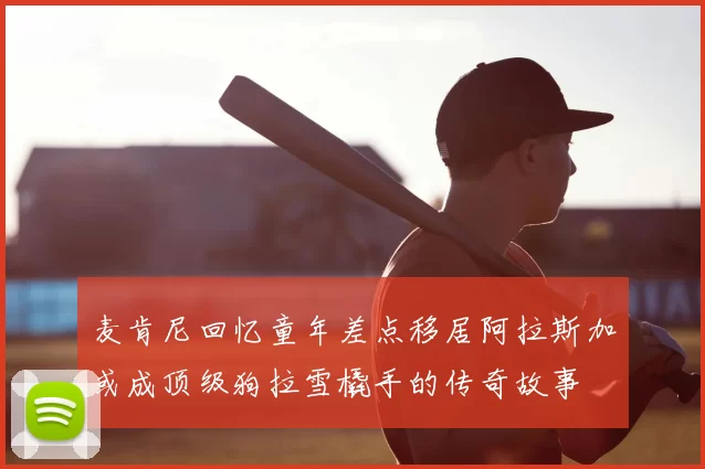麦肯尼回忆童年差点移居阿拉斯加或成顶级狗拉雪橇手的传奇故事