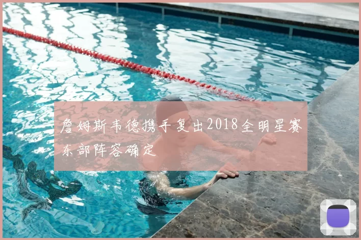 詹姆斯韦德携手复出2018全明星赛东部阵容确定