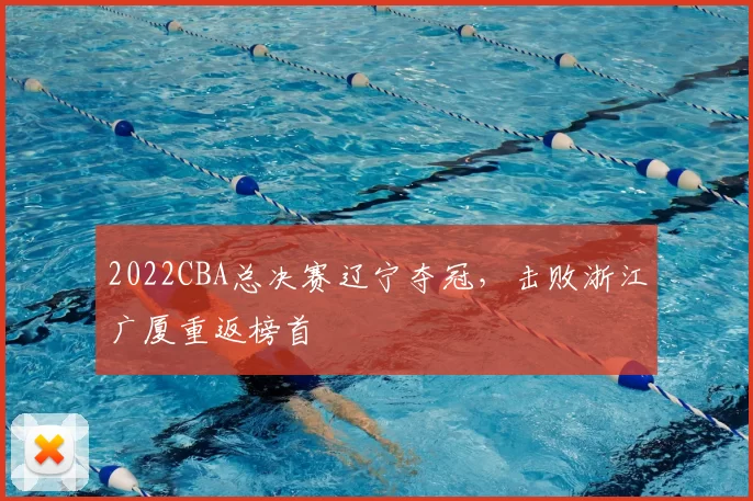 2022CBA总决赛辽宁夺冠,击败浙江广厦重返榜首