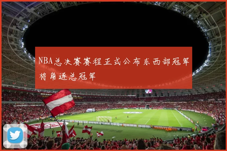 NBA总决赛赛程正式公布东西部冠军将角逐总冠军
