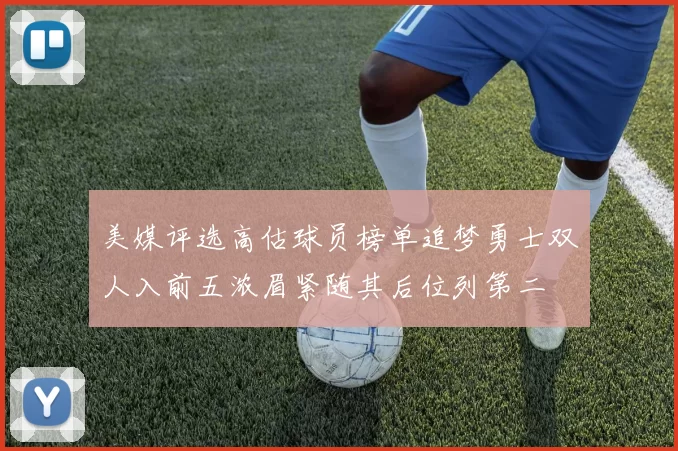 美媒评选高估球员榜单追梦勇士双人入前五浓眉紧随其后位列第二