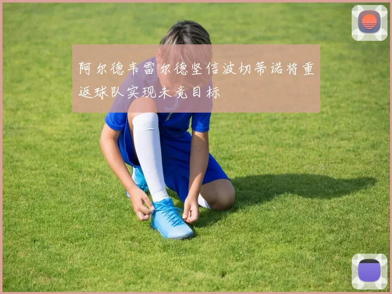 阿尔德韦雷尔德坚信波切蒂诺将重返球队实现未竟目标