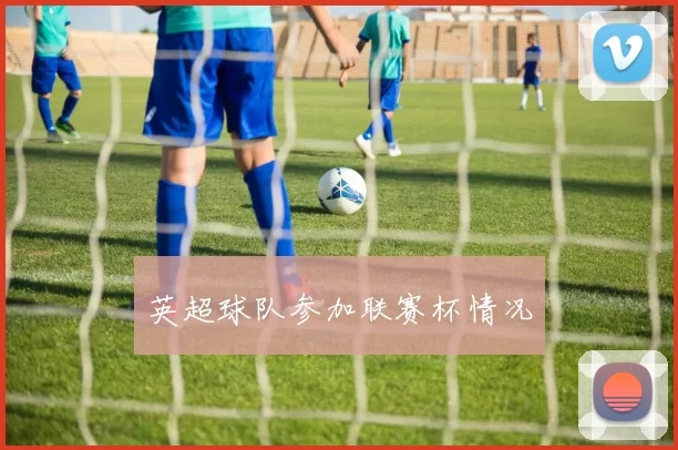 英超球队参加联赛杯情况