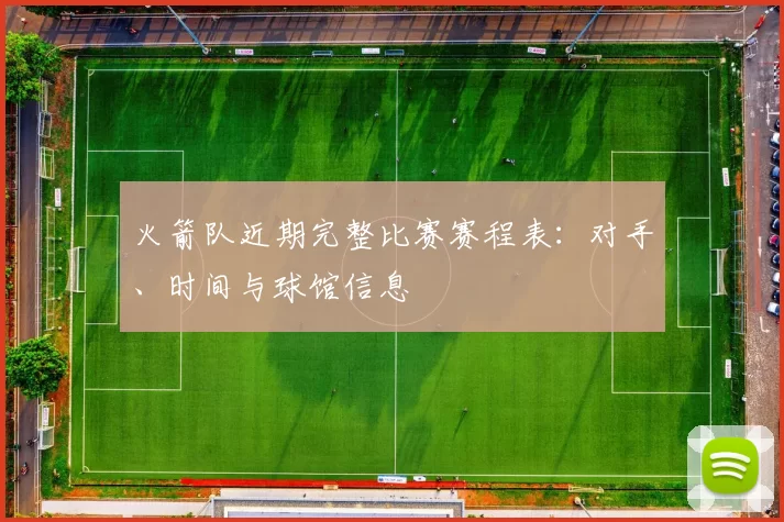 火箭队近期完整比赛赛程表:对手、时间与球馆信息
