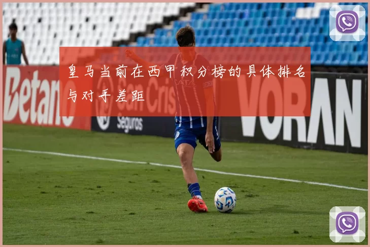 皇马当前在西甲积分榜的具体排名与对手差距