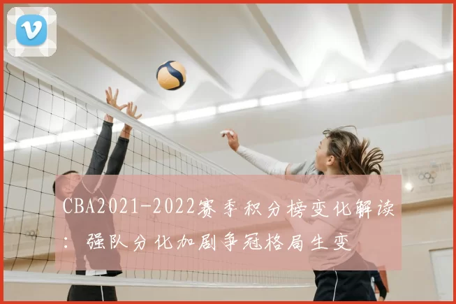 CBA2021-2022赛季积分榜变化解读：强队分化加剧争冠格局生变