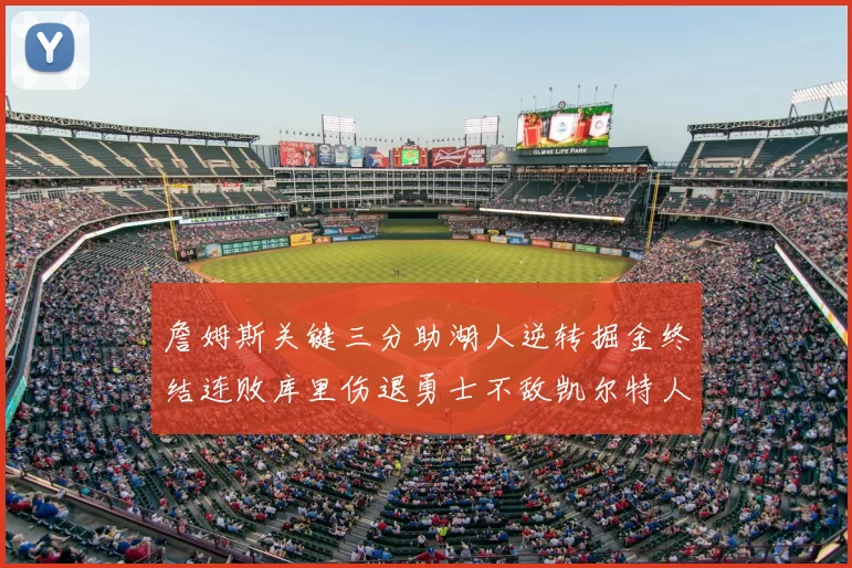 詹姆斯关键三分助湖人逆转掘金终结连败库里伤退勇士不敌凯尔特人