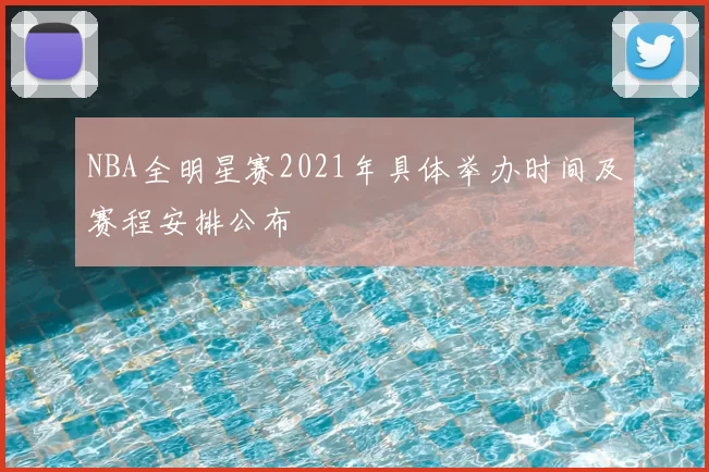 NBA全明星赛2021年具体举办时间及赛程安排公布