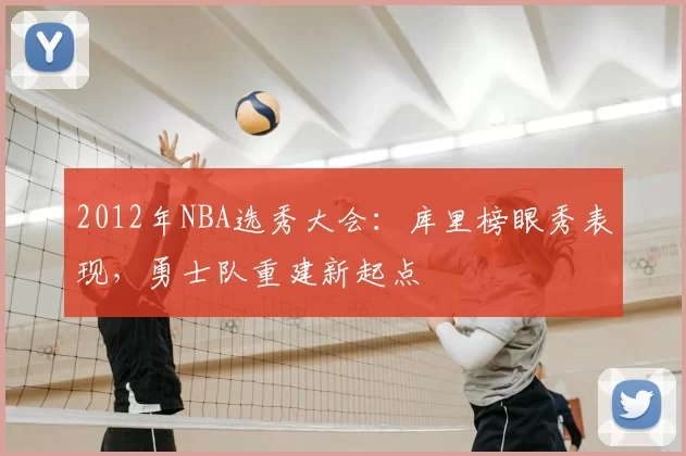 2012年NBA选秀大会：库里榜眼秀表现，勇士队重建新起点