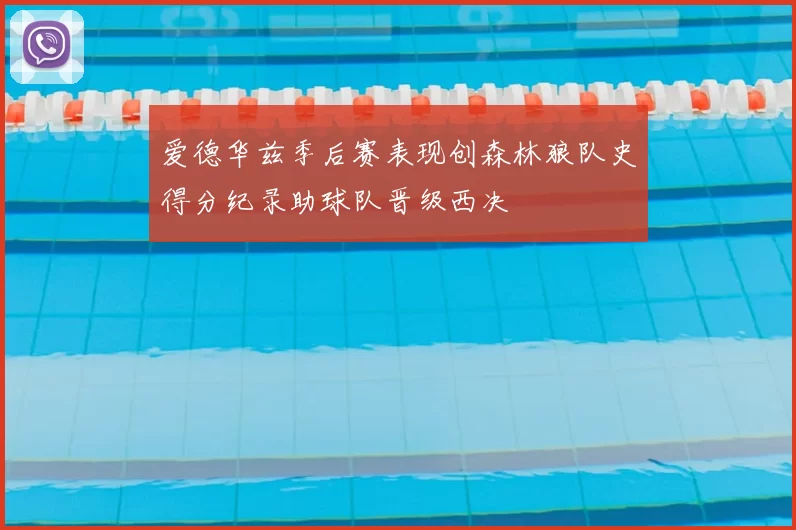 爱德华兹季后赛表现创森林狼队史得分纪录助球队晋级西决