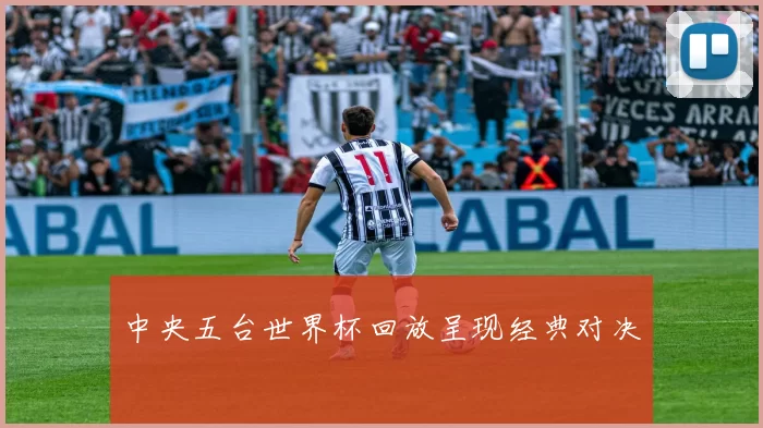中央五台世界杯回放呈现经典对决