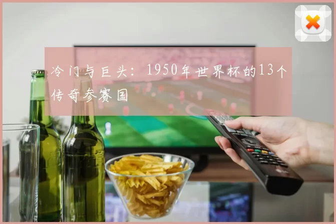 冷门与巨头:1950年世界杯的13个传奇参赛国