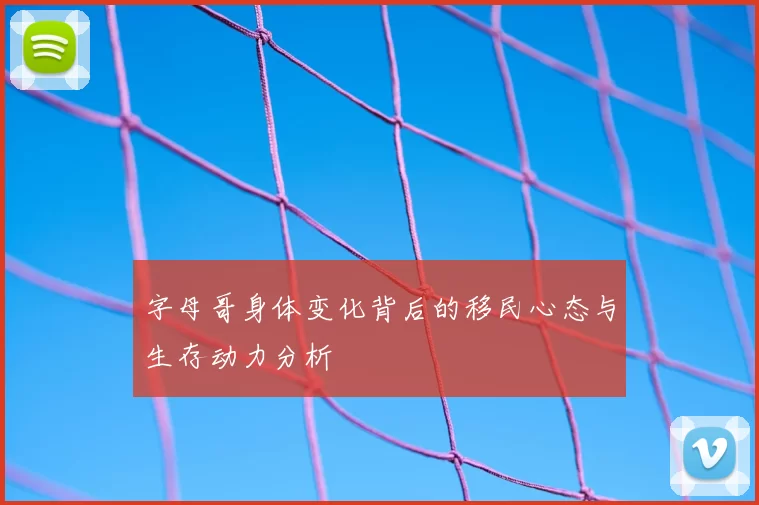 字母哥身体变化背后的移民心态与生存动力分析