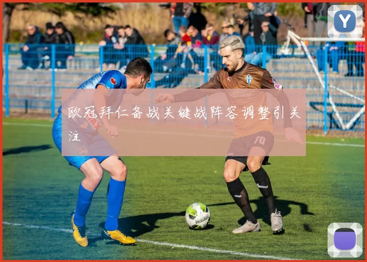 欧冠拜仁备战关键战阵容调整引关注