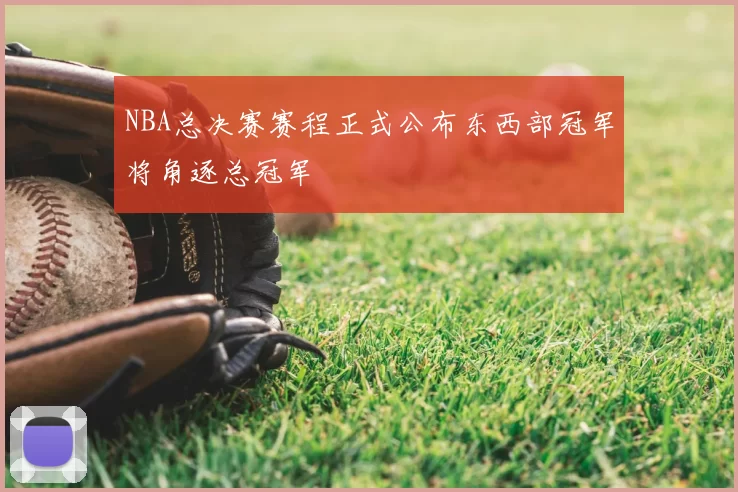 NBA总决赛赛程正式公布东西部冠军将角逐总冠军
