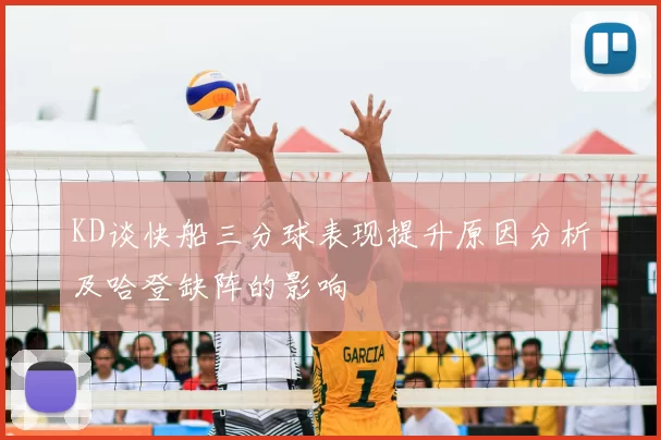 KD谈快船三分球表现提升原因分析及哈登缺阵的影响