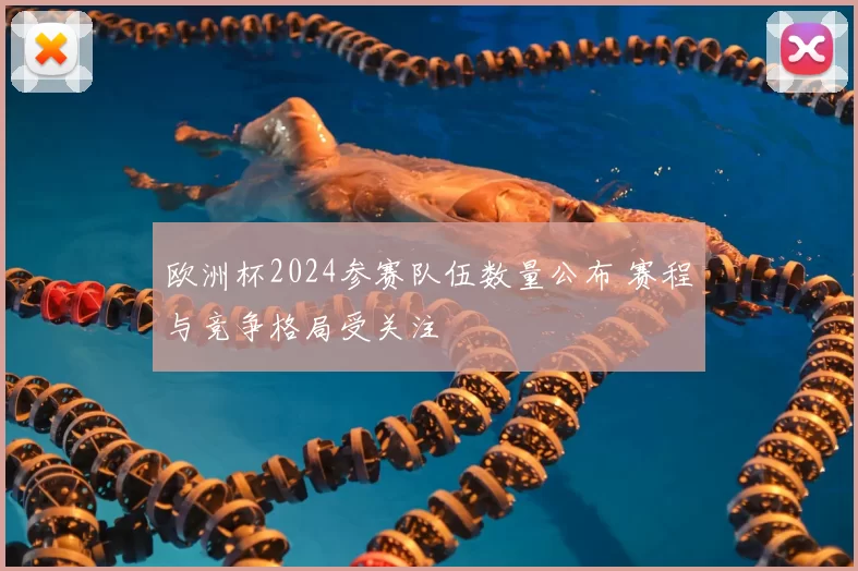 欧洲杯2024参赛队伍数量公布 赛程与竞争格局受关注
